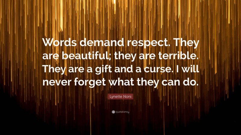 Lynette Noni Quote: “Words demand respect. They are beautiful; they are terrible. They are a gift and a curse. I will never forget what they can do.”