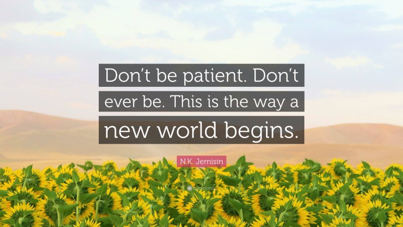 N.K. Jemisin Quote: “Don’t be patient. Don’t ever be. This is the way a new world begins.”