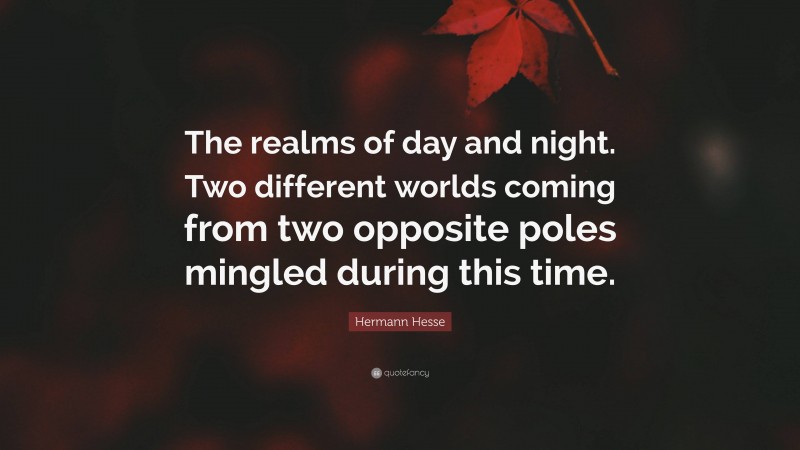 Hermann Hesse Quote: “The realms of day and night. Two different worlds coming from two opposite poles mingled during this time.”