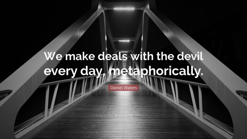 Daniel Waters Quote: “We make deals with the devil every day, metaphorically.”