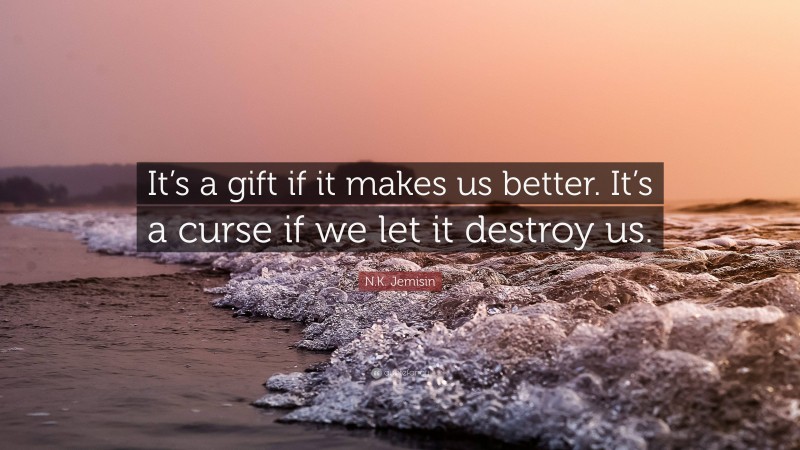 N.K. Jemisin Quote: “It’s a gift if it makes us better. It’s a curse if we let it destroy us.”