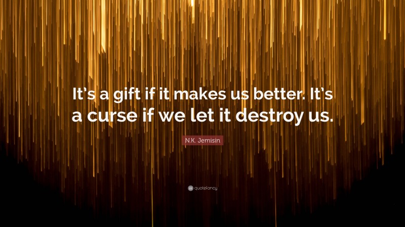 N.K. Jemisin Quote: “It’s a gift if it makes us better. It’s a curse if we let it destroy us.”