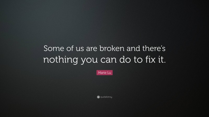 Marie Lu Quote: “Some of us are broken and there’s nothing you can do to fix it.”