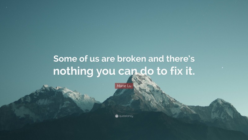 Marie Lu Quote: “Some of us are broken and there’s nothing you can do to fix it.”