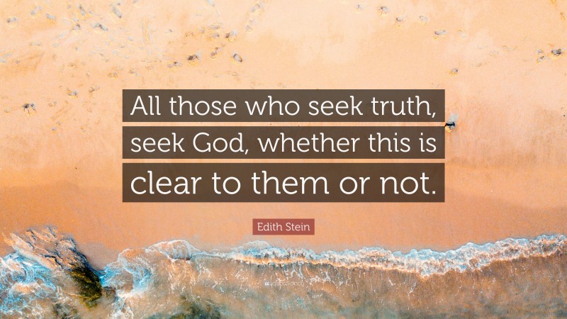 Edith Stein Quote: “All those who seek truth, seek God, whether this is clear to them or not.”
