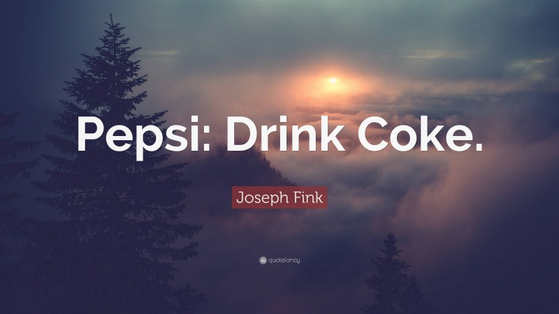 Joseph Fink Quote: “Pepsi: Drink Coke.”