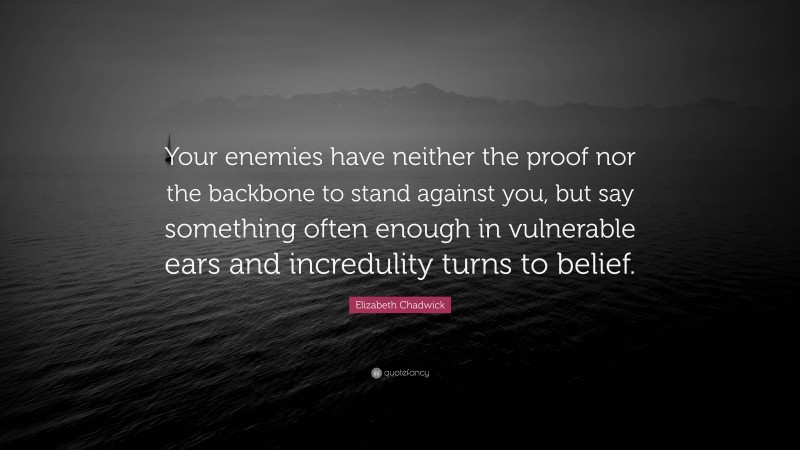 Elizabeth Chadwick Quote: “Your enemies have neither the proof nor the backbone to stand against you, but say something often enough in vulnerable ears and incredulity turns to belief.”