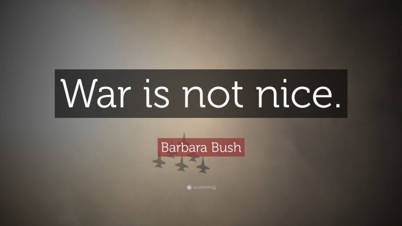 Barbara Bush Quote: “War is not nice.”