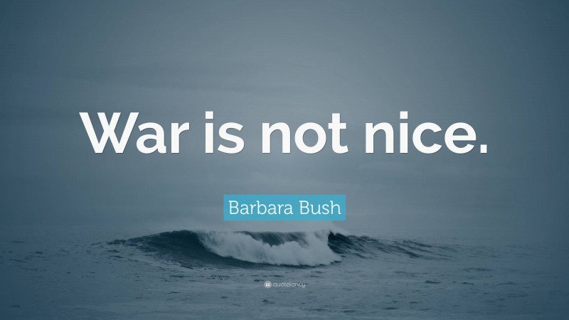 Barbara Bush Quote: “War is not nice.”