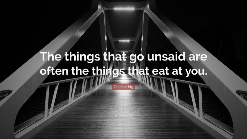 Celeste Ng Quote: “The things that go unsaid are often the things that eat at you.”