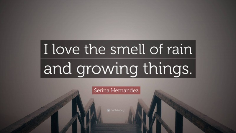 Serina Hernandez Quote: “I love the smell of rain and growing things.”