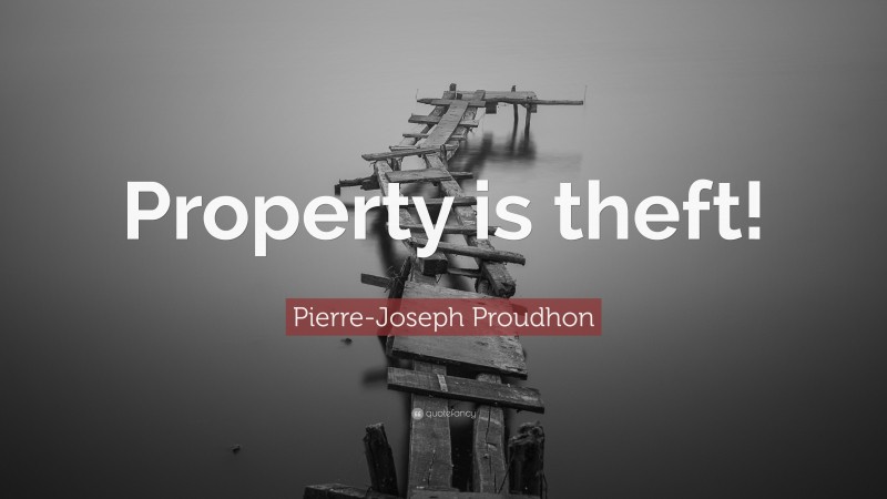 Pierre-Joseph Proudhon Quote: “Property is theft!”
