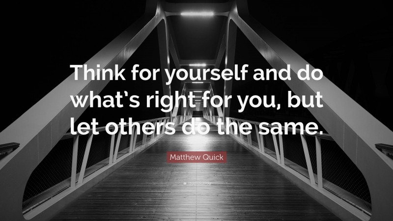 Matthew Quick Quote: “Think for yourself and do what’s right for you, but let others do the same.”