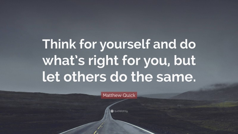 Matthew Quick Quote: “Think for yourself and do what’s right for you, but let others do the same.”