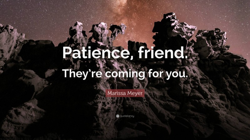 Marissa Meyer Quote: “Patience, friend. They’re coming for you.”