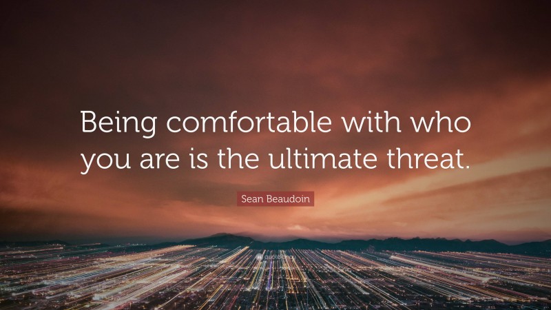 Sean Beaudoin Quote: “Being comfortable with who you are is the ultimate threat.”