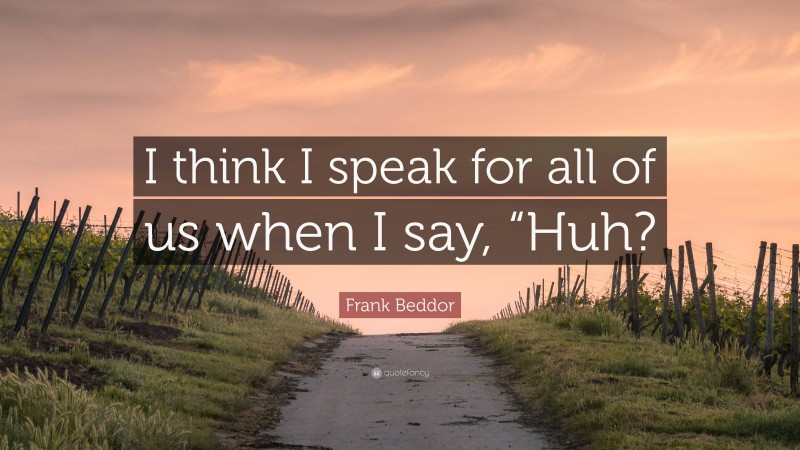 Frank Beddor Quote: “I think I speak for all of us when I say, “Huh?”