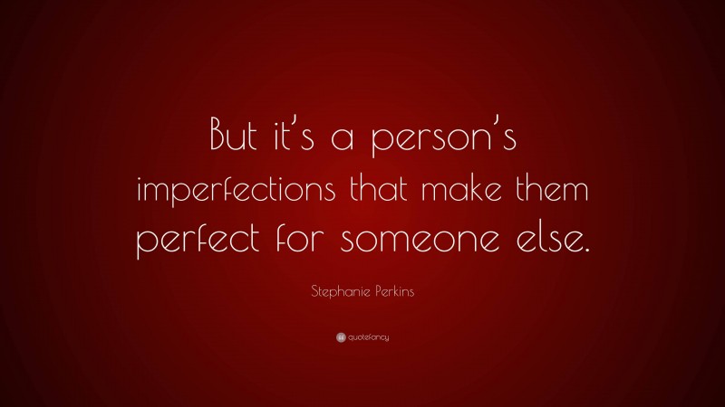 Stephanie Perkins Quote: “But it’s a person’s imperfections that make them perfect for someone else.”