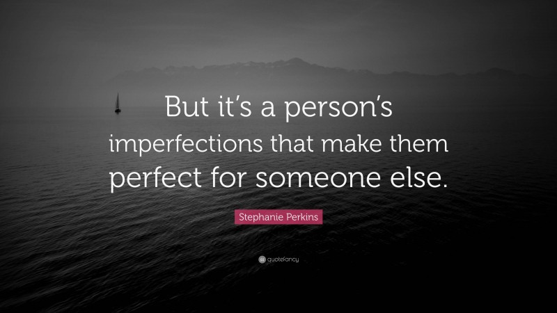 Stephanie Perkins Quote: “But it’s a person’s imperfections that make them perfect for someone else.”