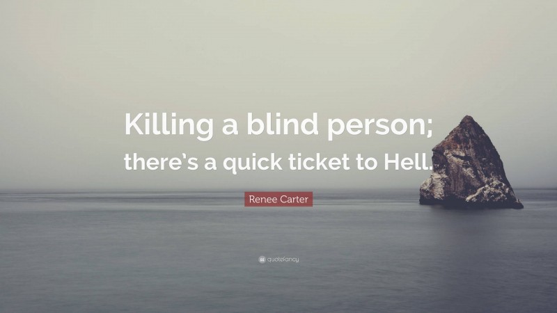 Renee Carter Quote: “Killing a blind person; there’s a quick ticket to Hell.”