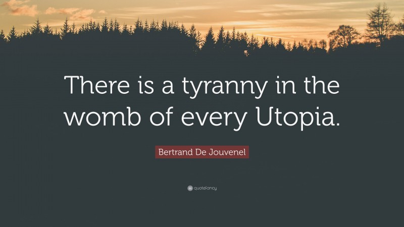 Bertrand De Jouvenel Quote: “There is a tyranny in the womb of every Utopia.”