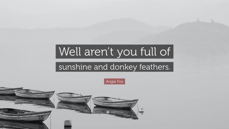 Angie Fox Quote: “Well aren’t you full of sunshine and donkey feathers.”