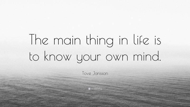 Tove Jansson Quote: “The main thing in life is to know your own mind.”