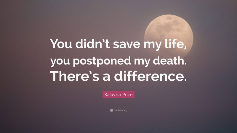 Kalayna Price Quote: “You didn’t save my life, you postponed my death. There’s a difference.”