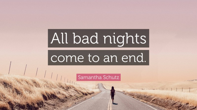 Samantha Schutz Quote: “All bad nights come to an end.”