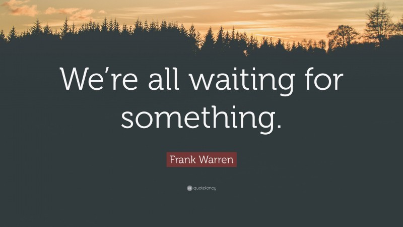 Frank Warren Quote: “We’re all waiting for something.”