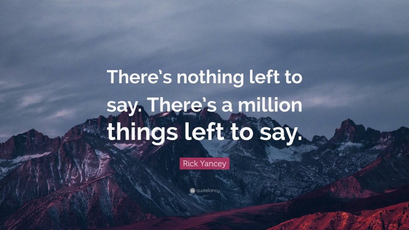 Rick Yancey Quote: “There’s nothing left to say. There’s a million things left to say.”