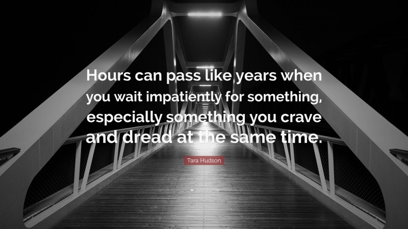 Tara Hudson Quote: “Hours can pass like years when you wait impatiently for something, especially something you crave and dread at the same time.”