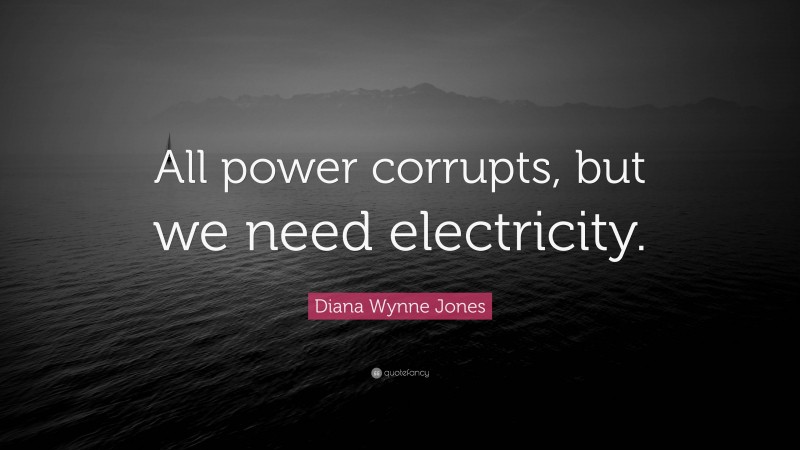 Diana Wynne Jones Quote: “All power corrupts, but we need electricity.”
