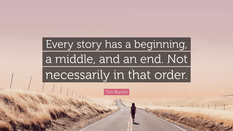 Tim Burton Quote: “Every story has a beginning, a middle, and an end. Not necessarily in that order.”
