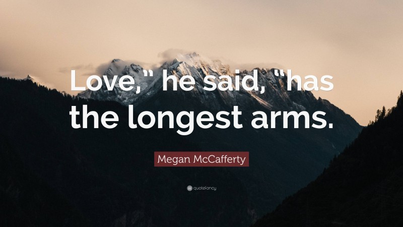 Megan McCafferty Quote: “Love,” he said, “has the longest arms.”