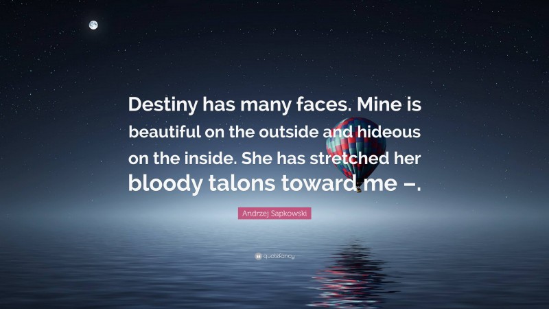Andrzej Sapkowski Quote: “Destiny has many faces. Mine is beautiful on the outside and hideous on the inside. She has stretched her bloody talons toward me –.”