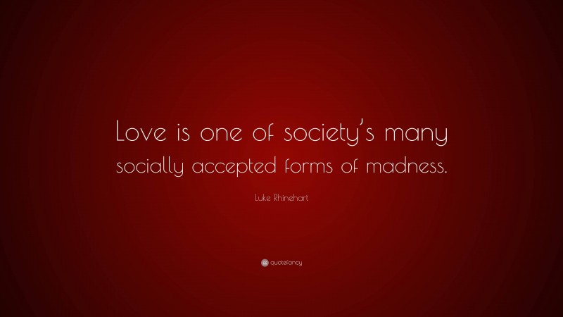 Luke Rhinehart Quote: “Love is one of society’s many socially accepted forms of madness.”