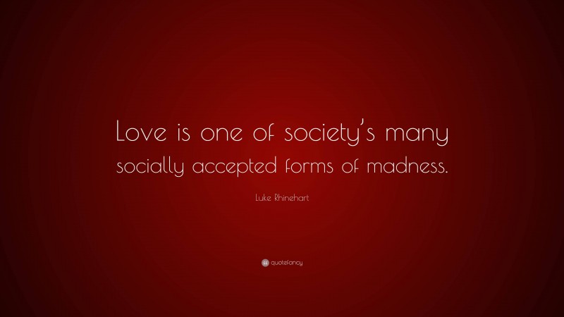 Luke Rhinehart Quote: “Love is one of society’s many socially accepted forms of madness.”