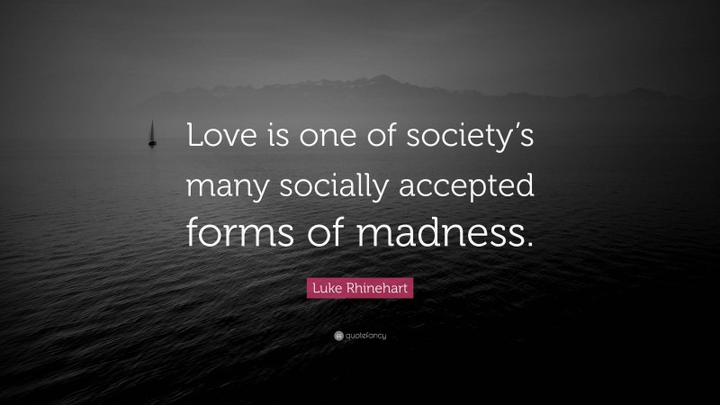 Luke Rhinehart Quote: “Love is one of society’s many socially accepted forms of madness.”