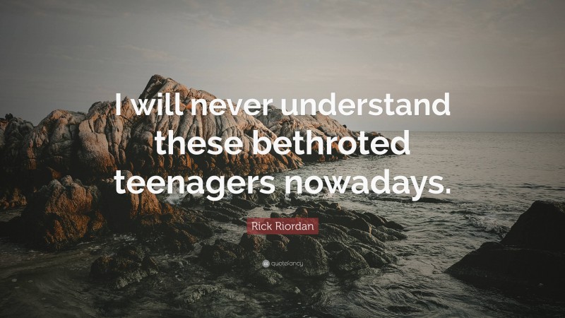 Rick Riordan Quote: “I will never understand these bethroted teenagers nowadays.”