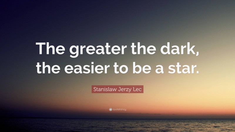 Stanislaw Jerzy Lec Quote: “The greater the dark, the easier to be a star.”