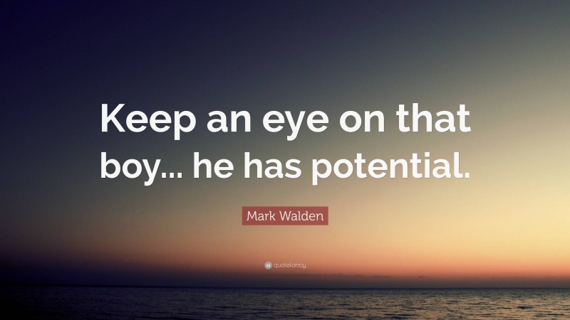 Mark Walden Quote: “Keep an eye on that boy... he has potential.”