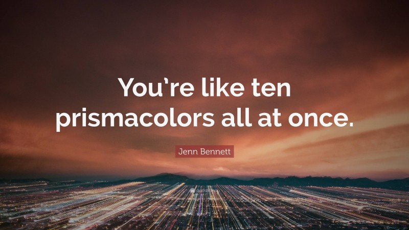 Jenn Bennett Quote: “You’re like ten prismacolors all at once.”