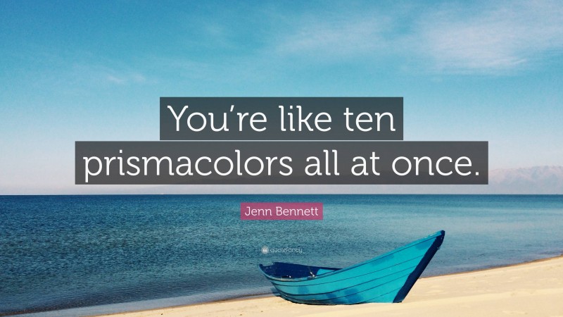 Jenn Bennett Quote: “You’re like ten prismacolors all at once.”