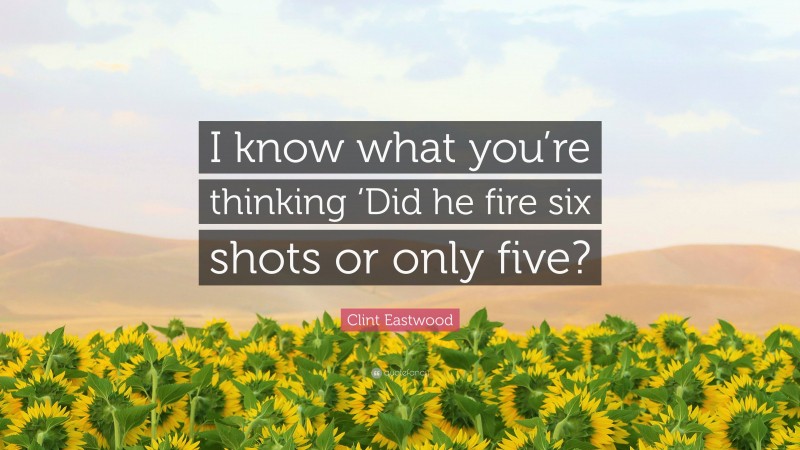 Clint Eastwood Quote: “I know what you’re thinking ‘Did he fire six shots or only five?”