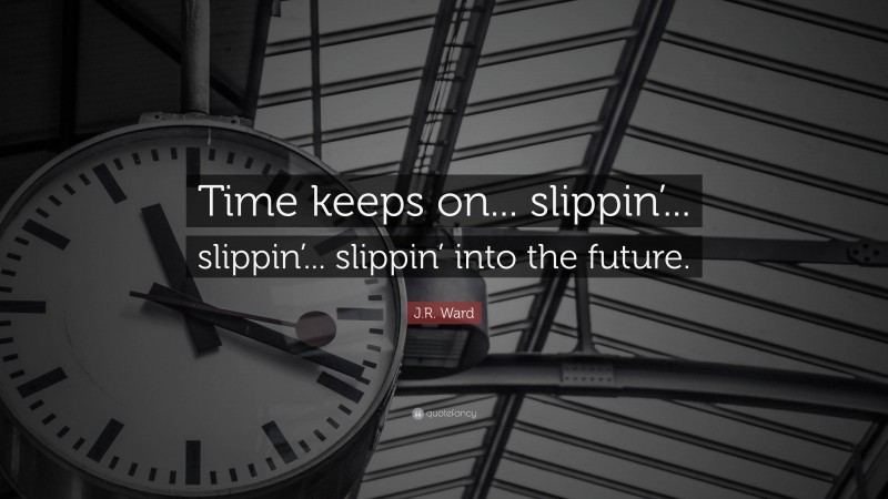 J.R. Ward Quote: “Time keeps on... slippin’... slippin’... slippin’ into the future.”