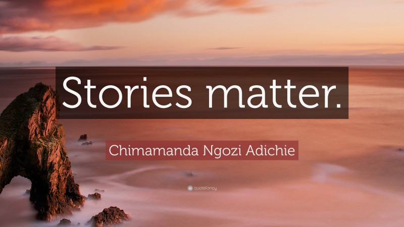 Chimamanda Ngozi Adichie Quote: “Stories matter.”
