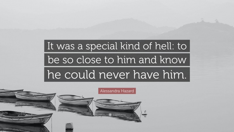 Alessandra Hazard Quote: “It was a special kind of hell: to be so close to him and know he could never have him.”