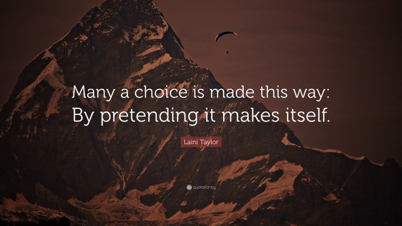 Laini Taylor Quote: “Many a choice is made this way: By pretending it makes itself.”