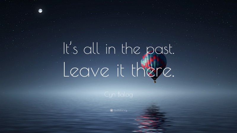 Cyn Balog Quote: “It’s all in the past. Leave it there.”